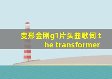 变形金刚g1片头曲歌词 the transformer